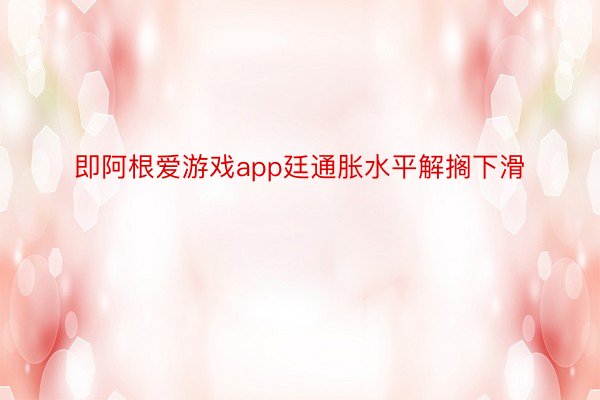 即阿根爱游戏app廷通胀水平解搁下滑