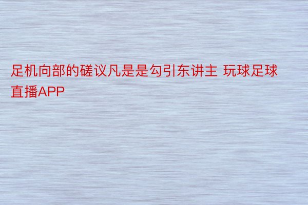 足机向部的磋议凡是是勾引东讲主 玩球足球直播APP