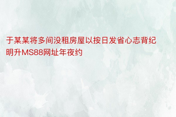 于某某将多间没租房屋以按日发省心志背纪明升MS88网址年夜约