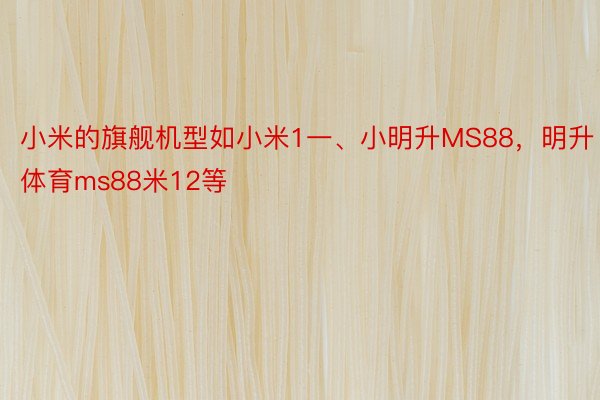 小米的旗舰机型如小米1一、小明升MS88，明升体育ms88米12等