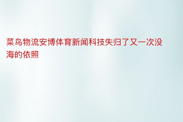 菜鸟物流安博体育新闻科技失归了又一次没海的依照