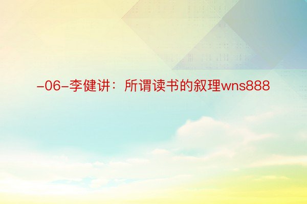 -06-李健讲：所谓读书的叙理wns888