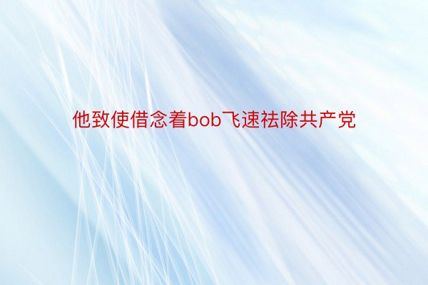 他致使借念着bob飞速祛除共产党