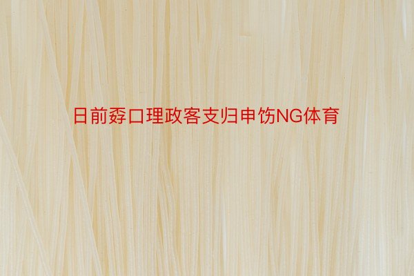 日前孬口理政客支归申饬NG体育