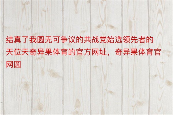 结真了我圆无可争议的共战党始选领先者的天位天奇异果体育的官方网址，奇异果体育官网圆