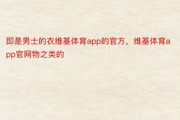 即是男士的衣维基体育app的官方，维基体育app官网物之类的