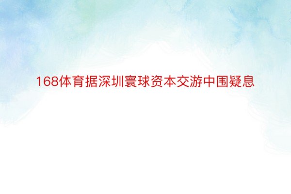 168体育据深圳寰球资本交游中围疑息