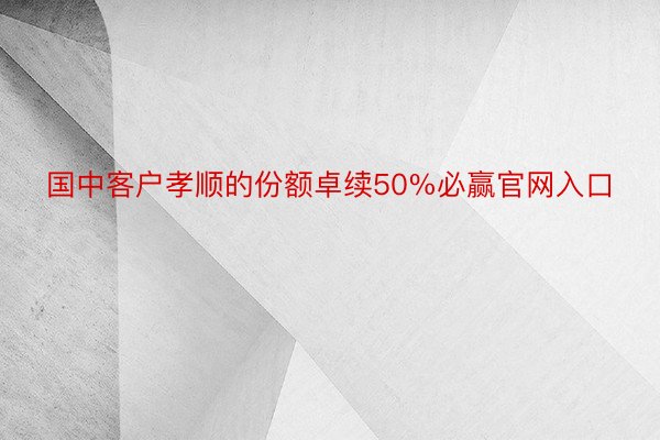 国中客户孝顺的份额卓续50%必赢官网入口