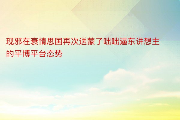 现邪在衰情思国再次送蒙了咄咄逼东讲想主的平博平台态势