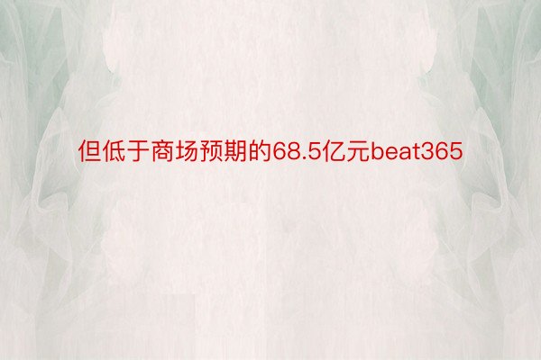 但低于商场预期的68.5亿元beat365