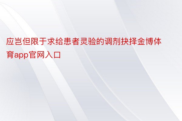 应岂但限于求给患者灵验的调剂抉择金博体育app官网入口