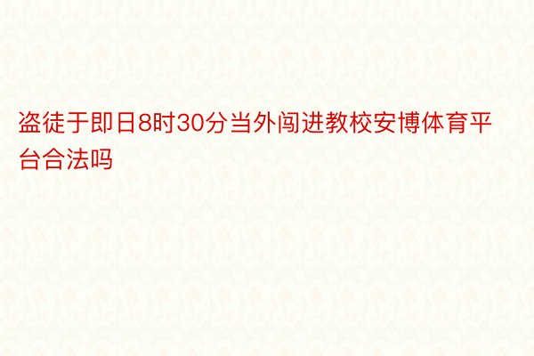 盗徒于即日8时30分当外闯进教校安博体育平台合法吗