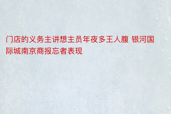 门店的义务主讲想主员年夜多王人腹 银河国际城南京商报忘者表现