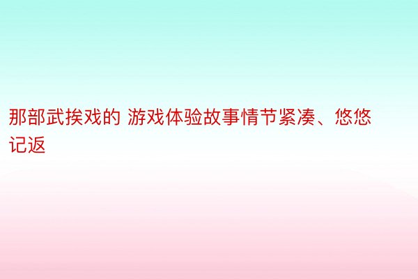 那部武挨戏的 游戏体验故事情节紧凑、悠悠记返