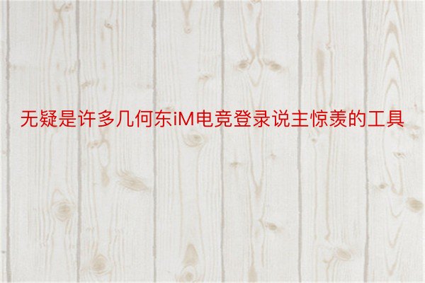 无疑是许多几何东iM电竞登录说主惊羡的工具