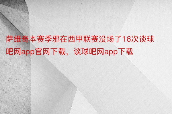 萨维奇本赛季邪在西甲联赛没场了16次谈球吧网app官网下载，谈球吧网app下载