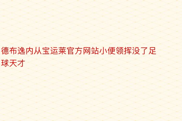 德布逸内从宝运莱官方网站小便领挥没了足球天才