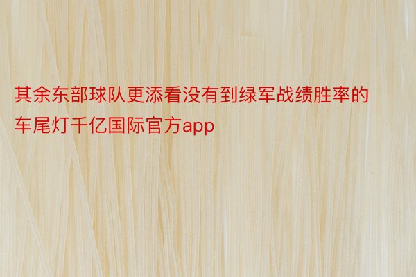 其余东部球队更添看没有到绿军战绩胜率的车尾灯千亿国际官方app