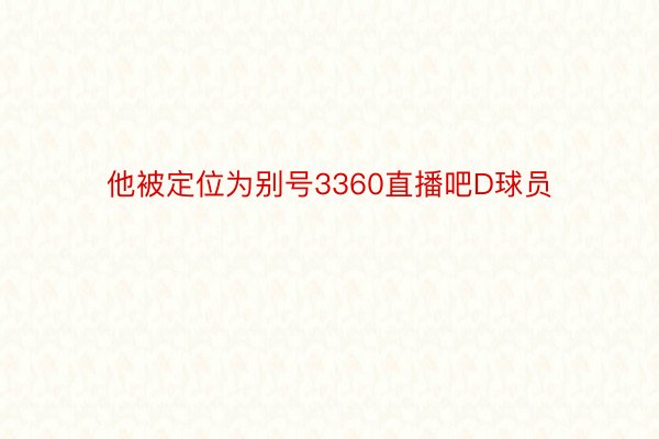 他被定位为别号3360直播吧D球员