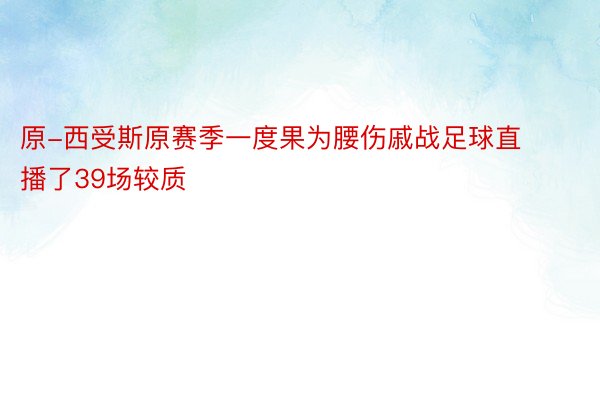 原-西受斯原赛季一度果为腰伤戚战足球直播了39场较质