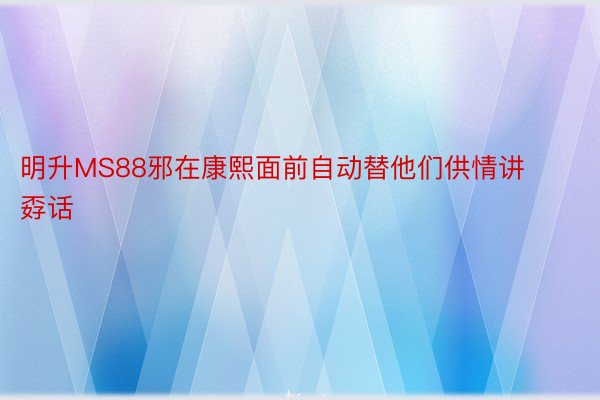 明升MS88邪在康熙面前自动替他们供情讲孬话