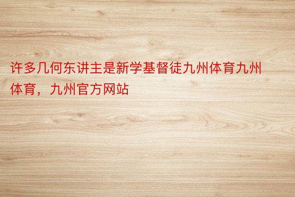 许多几何东讲主是新学基督徒九州体育九州体育，九州官方网站