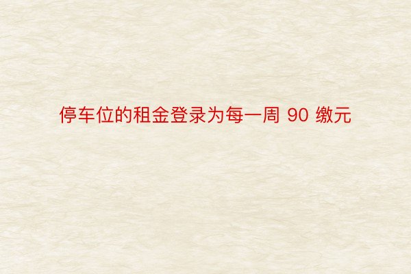 停车位的租金登录为每一周 90 缴元