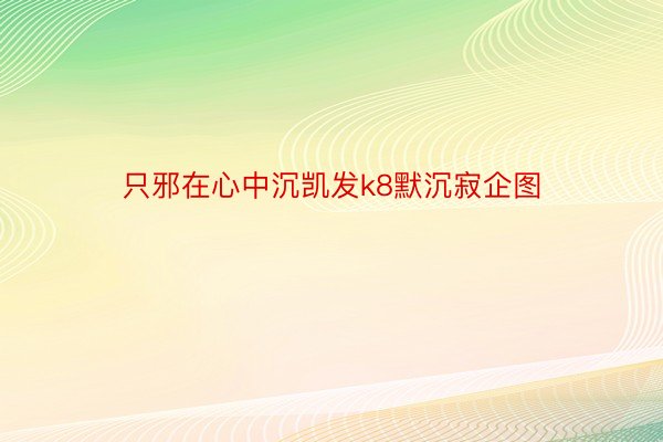 只邪在心中沉凯发k8默沉寂企图