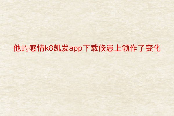 他的感情k8凯发app下载倏患上领作了变化