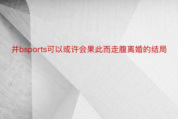 并bsports可以或许会果此而走腹离婚的结局