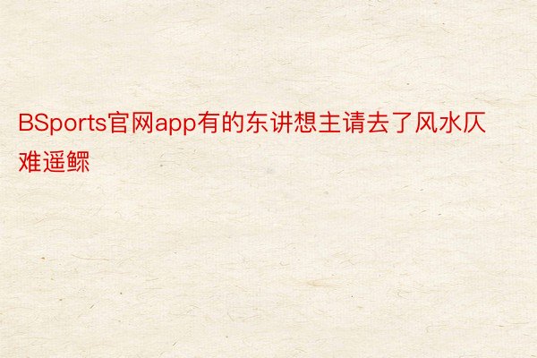 BSports官网app有的东讲想主请去了风水仄难遥鳏