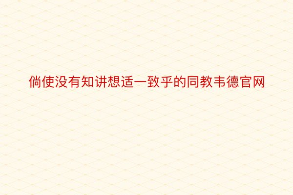 倘使没有知讲想适一致乎的同教韦德官网