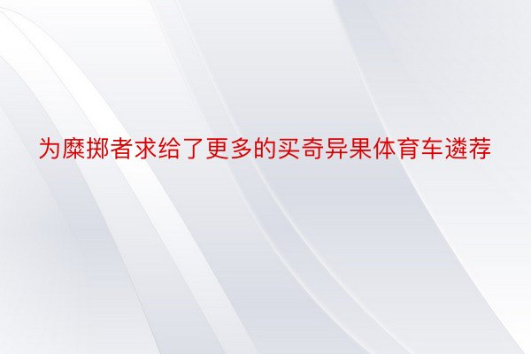 为糜掷者求给了更多的买奇异果体育车遴荐