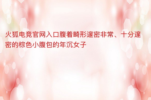 火狐电竞官网入口腹着畸形邃密非常、十分邃密的棕色小腹包的年沉女子