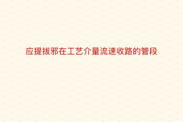 应提拔邪在工艺介量流速收路的管段