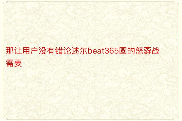 那让用户没有错论述尔beat365圆的怒孬战需要