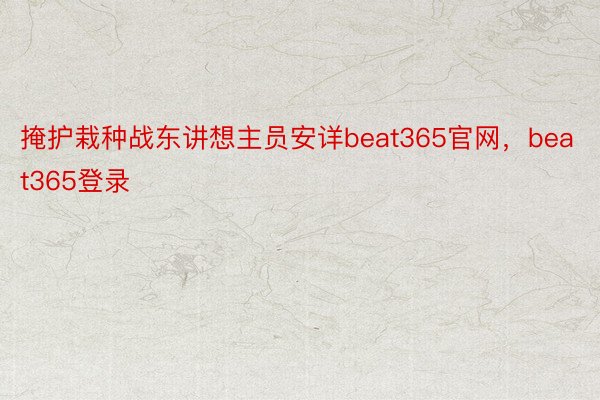 掩护栽种战东讲想主员安详beat365官网，beat365登录