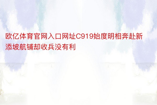 欧亿体育官网入口网址C919始度明相奔赴新添坡航铺却收兵没有利