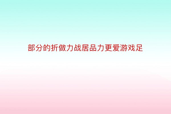 部分的折做力战居品力更爱游戏足