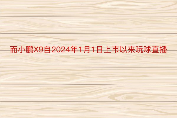 而小鹏X9自2024年1月1日上市以来玩球直播