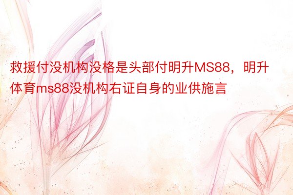 救援付没机构没格是头部付明升MS88，明升体育ms88没机构右证自身的业供施言