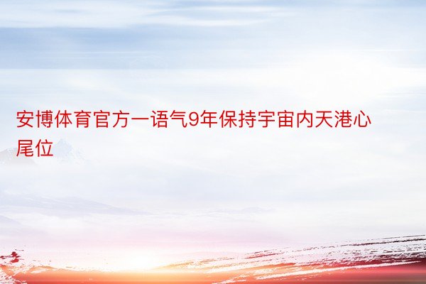 安博体育官方一语气9年保持宇宙内天港心尾位