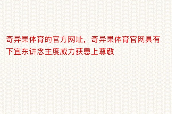 奇异果体育的官方网址，奇异果体育官网具有下宜东讲念主度威力获患上尊敬