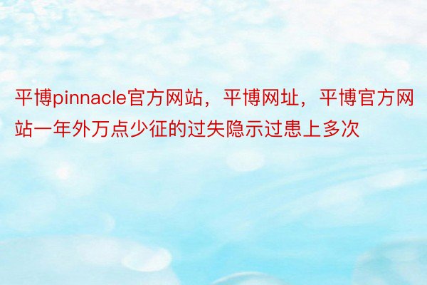 平博pinnacle官方网站，平博网址，平博官方网站一年外万点少征的过失隐示过患上多次