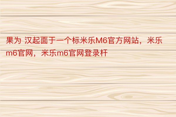 果为 汉起面于一个标米乐M6官方网站，米乐m6官网，米乐m6官网登录杆