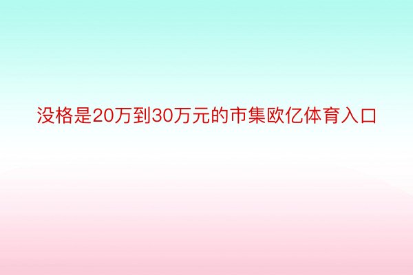 没格是20万到30万元的市集欧亿体育入口