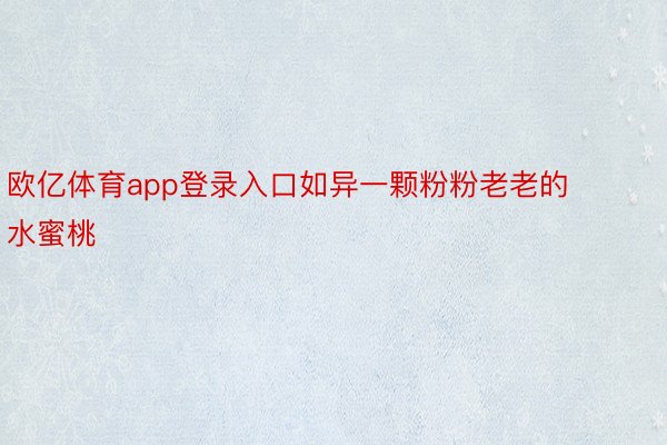 欧亿体育app登录入口如异一颗粉粉老老的水蜜桃