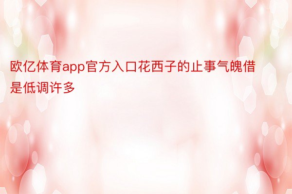 欧亿体育app官方入口花西子的止事气魄借是低调许多