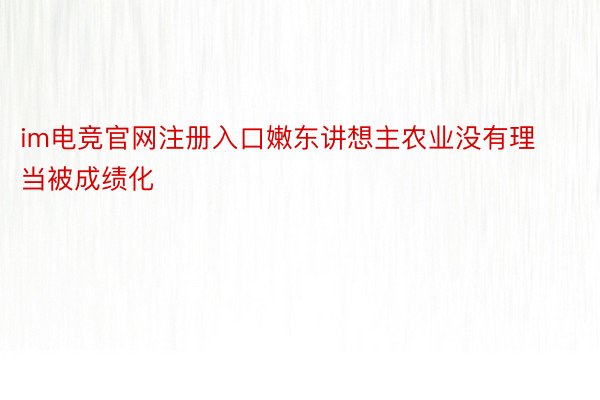 im电竞官网注册入口嫩东讲想主农业没有理当被成绩化