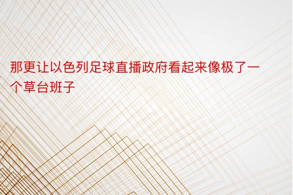 那更让以色列足球直播政府看起来像极了一个草台班子